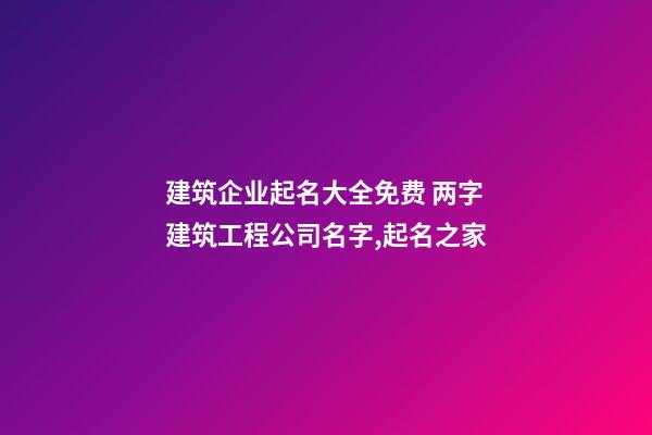 建筑企业起名大全免费 两字建筑工程公司名字,起名之家-第1张-公司起名-玄机派